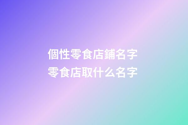 個性零食店鋪名字 零食店取什么名字-第1張-店鋪起名-玄機派